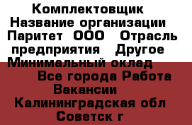 Комплектовщик › Название организации ­ Паритет, ООО › Отрасль предприятия ­ Другое › Минимальный оклад ­ 22 000 - Все города Работа » Вакансии   . Калининградская обл.,Советск г.